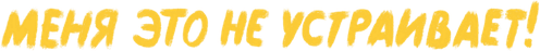 Меня это не устраивает!